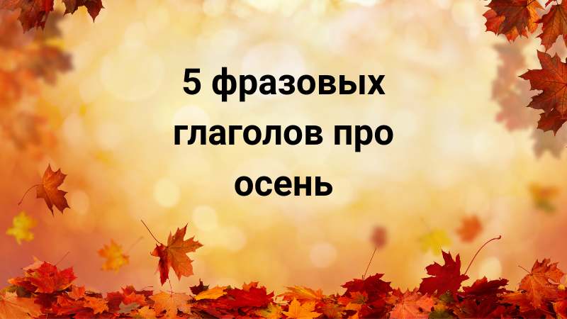 5 фразовых глаголов про осень